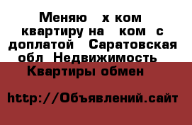Меняю 2-х ком. квартиру на 1-ком. с доплатой - Саратовская обл. Недвижимость » Квартиры обмен   